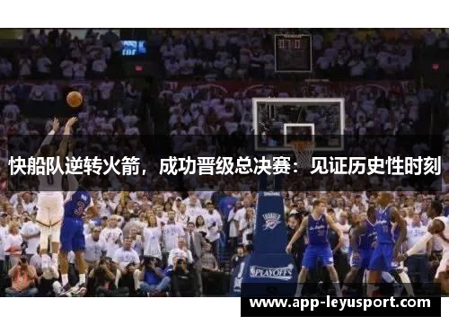 快船队逆转火箭，成功晋级总决赛：见证历史性时刻
